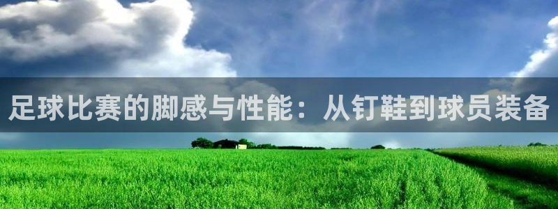 足球比赛的脚感与性能：从钉鞋到球员装备
