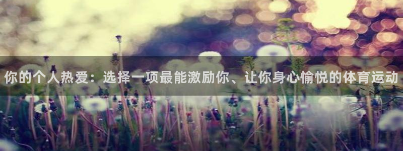 意昂2体育平台登录入口：你的个人热爱：选择一项最能激励你、让你身心愉悦的体育运动