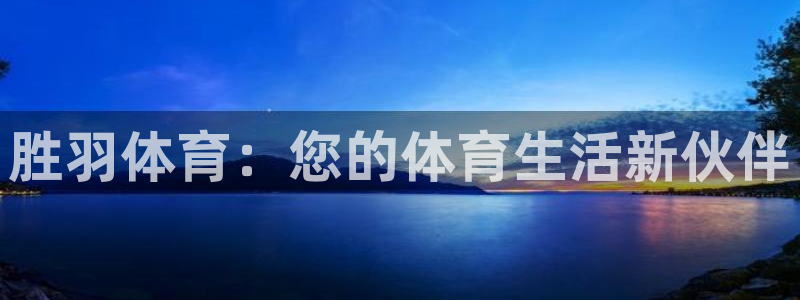 意昂2体育热门赛事有哪些：胜羽体育：您的体育生活新伙伴